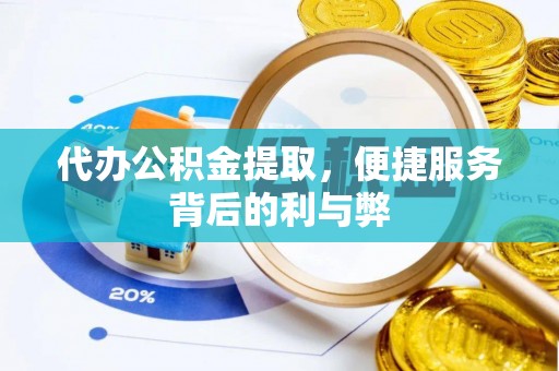 海曙代办公积金提取，便捷服务背后的利与弊