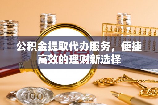 海曙公积金提取代办服务，便捷高效的理财新选择