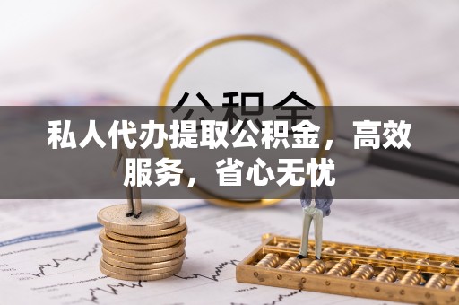 海曙私人代办提取公积金，高效服务，省心无忧