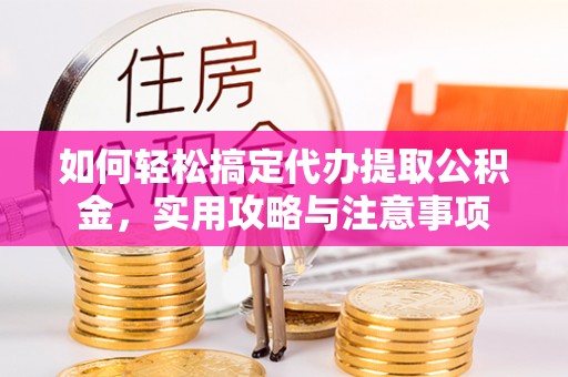 海曙如何轻松搞定代办提取公积金，实用攻略与注意事项