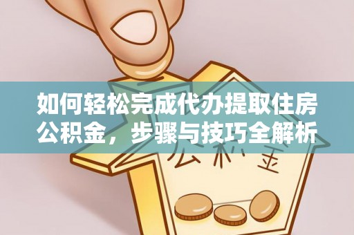 海曙如何轻松完成代办提取住房公积金，步骤与技巧全解析