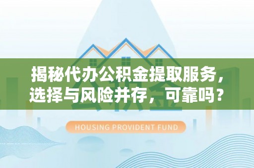 海曙揭秘代办公积金提取服务，选择与风险并存，可靠吗？