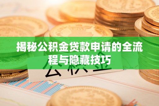 海曙揭秘公积金贷款申请的全流程与隐藏技巧