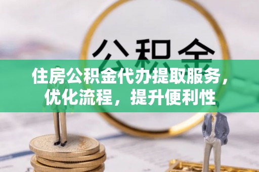 海曙住房公积金代办提取服务，优化流程，提升便利性