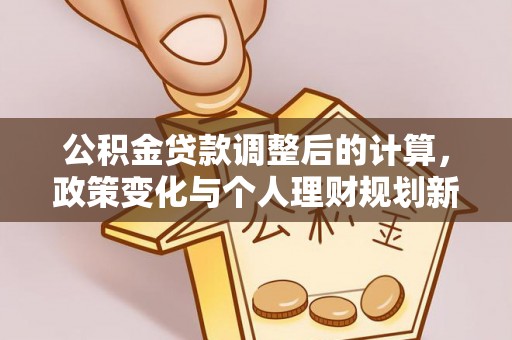 海曙公积金贷款调整后的计算，政策变化与个人理财规划新方向