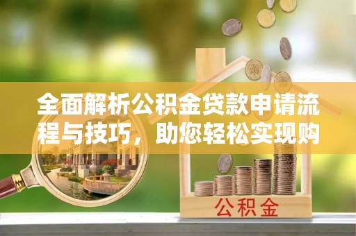 海曙全面解析公积金贷款申请流程与技巧，助您轻松实现购房梦想