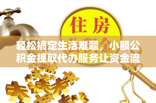 海曙轻松搞定生活难题，小额公积金提取代办服务让资金流转更便捷
