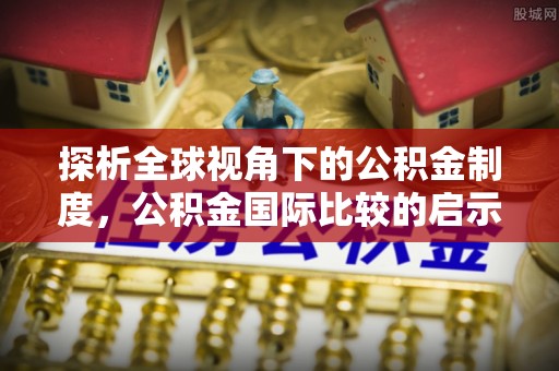 海曙探析全球视角下的公积金制度，公积金国际比较的启示与借鉴