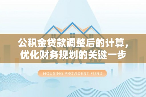 海曙公积金贷款调整后的计算，优化财务规划的关键一步