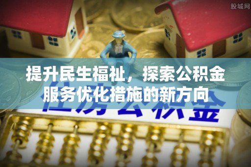 海曙提升民生福祉，探索公积金服务优化措施的新方向