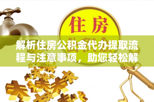 海曙解析住房公积金代办提取流程与注意事项，助您轻松解决资金难题