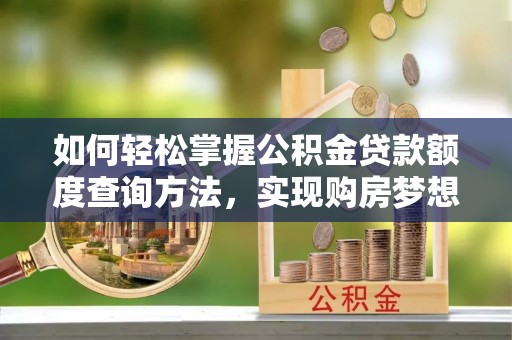 海曙如何轻松掌握公积金贷款额度查询方法，实现购房梦想？