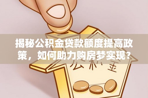 海曙揭秘公积金贷款额度提高政策，如何助力购房梦实现？