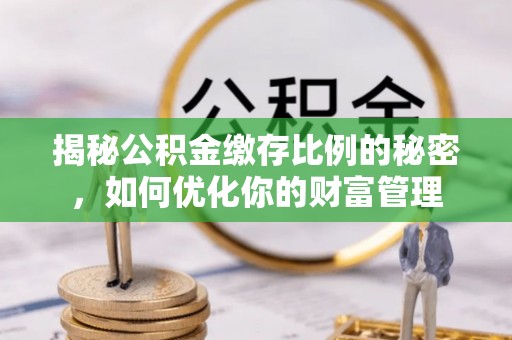 海曙揭秘公积金缴存比例的秘密，如何优化你的财富管理