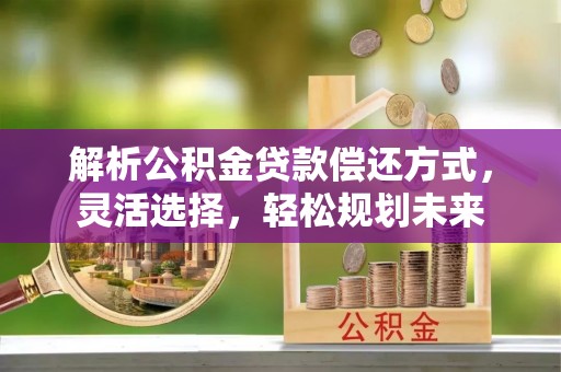 海曙解析公积金贷款偿还方式，灵活选择，轻松规划未来