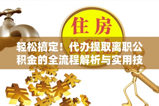 海曙轻松搞定！代办提取离职公积金的全流程解析与实用技巧