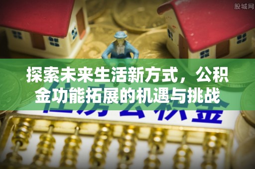 海曙探索未来生活新方式，公积金功能拓展的机遇与挑战