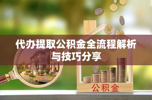 海曙代办提取公积金全流程解析与技巧分享