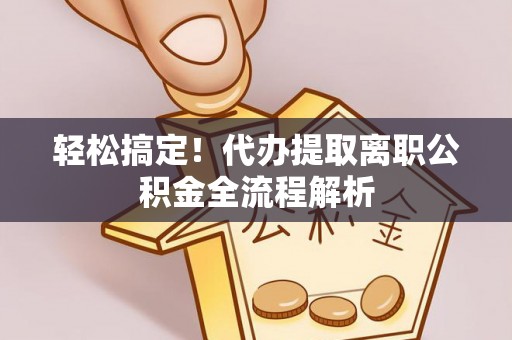 海曙轻松搞定！代办提取离职公积金全流程解析