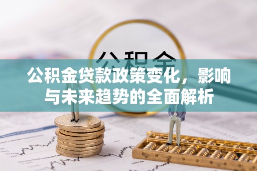 海曙公积金贷款政策变化，影响与未来趋势的全面解析