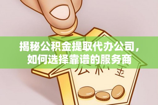 海曙揭秘公积金提取代办公司，如何选择靠谱的服务商