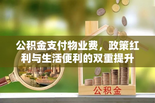 海曙公积金支付物业费，政策红利与生活便利的双重提升