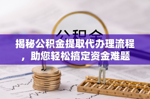 海曙揭秘公积金提取代办理流程，助您轻松搞定资金难题
