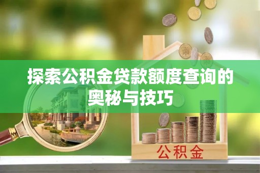海曙探索公积金贷款额度查询的奥秘与技巧