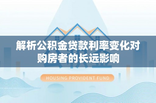 海曙解析公积金贷款利率变化对购房者的长远影响