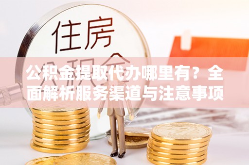 海曙公积金提取代办哪里有？全面解析服务渠道与注意事项