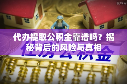 海曙代办提取公积金靠谱吗？揭秘背后的风险与真相