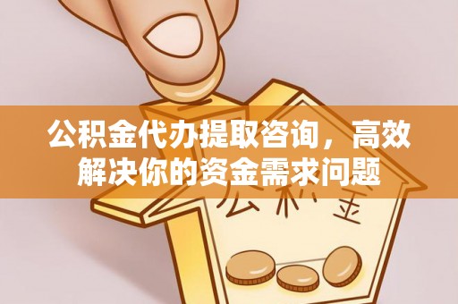 海曙公积金代办提取咨询，高效解决你的资金需求问题