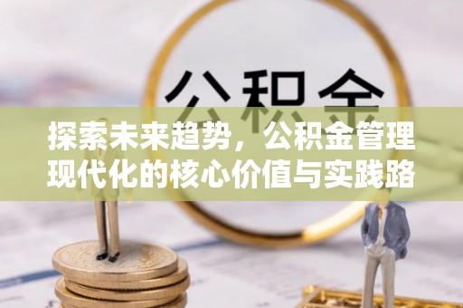 海曙探索未来趋势，公积金管理现代化的核心价值与实践路径