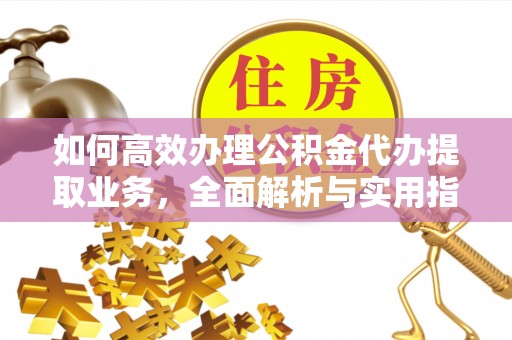 海曙如何高效办理公积金代办提取业务，全面解析与实用指南