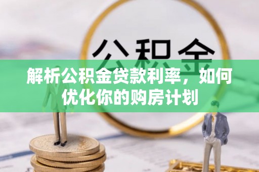 海曙解析公积金贷款利率，如何优化你的购房计划