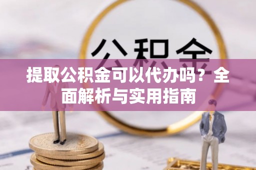 海曙提取公积金可以代办吗？全面解析与实用指南