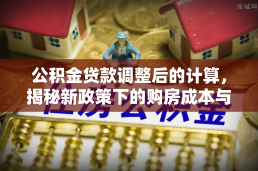 海曙公积金贷款调整后的计算，揭秘新政策下的购房成本与规划策略