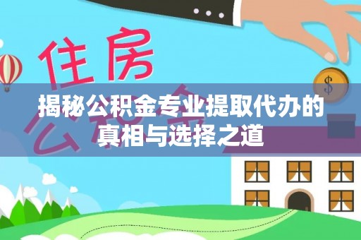 海曙揭秘公积金专业提取代办的真相与选择之道