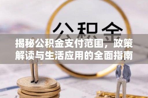 海曙揭秘公积金支付范围，政策解读与生活应用的全面指南