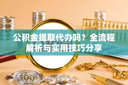 海曙公积金提取代办吗？全流程解析与实用技巧分享