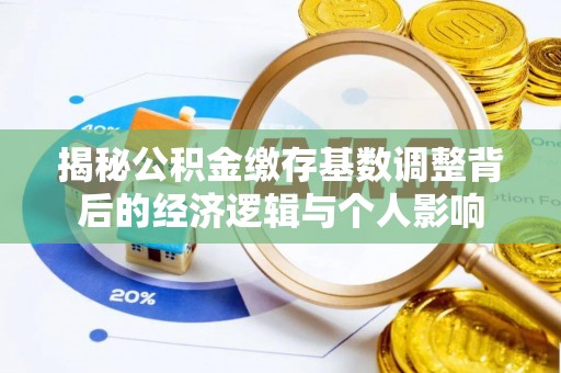 海曙揭秘公积金缴存基数调整背后的经济逻辑与个人影响