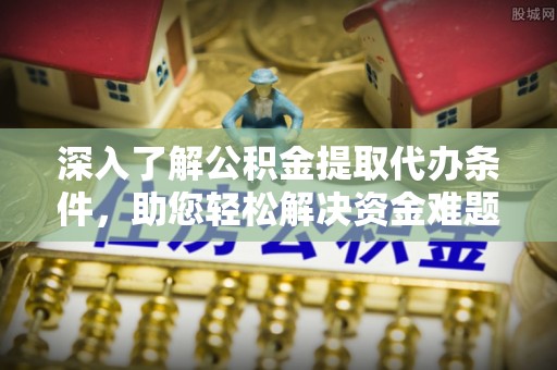 海曙深入了解公积金提取代办条件，助您轻松解决资金难题
