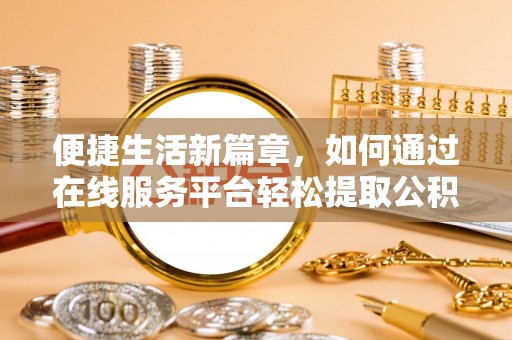 海曙便捷生活新篇章，如何通过在线服务平台轻松提取公积金