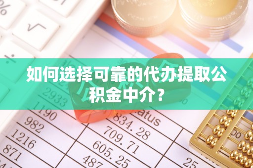 海曙如何选择可靠的代办提取公积金中介？