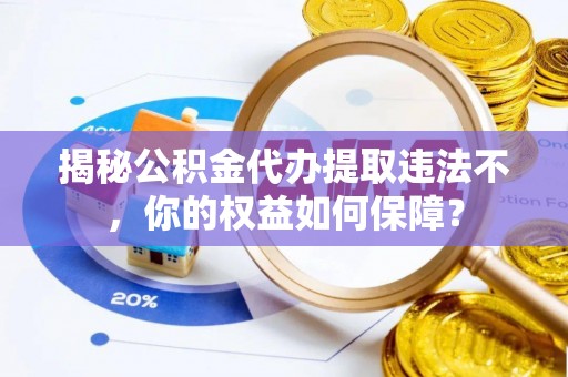 海曙揭秘公积金代办提取违法不，你的权益如何保障？